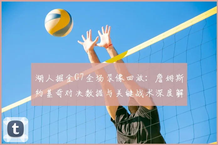 湖人掘金G7全场录像回放：詹姆斯约基奇对决数据与关键战术深度解析