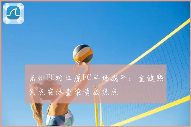 光州FC对江原FC半场战平，金健熙失点安泳奎染黄成焦点