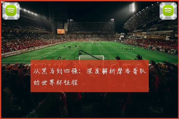 从黑马到四强：深度解析摩洛哥队的世界杯征程