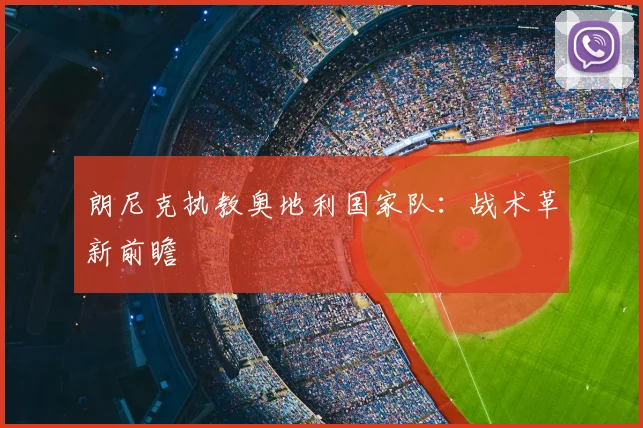 朗尼克执教奥地利国家队：战术革新前瞻