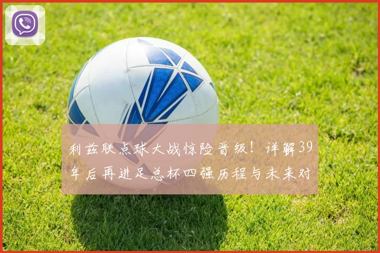 利兹联点球大战惊险晋级！详解39年后再进足总杯四强历程与未来对阵分析