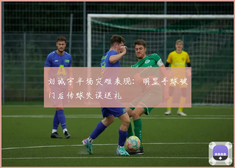 刘诚宇半场灾难表现：明显手球破门后传球失误送礼