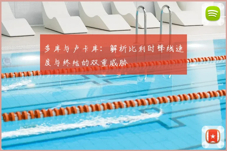 多库与卢卡库:解析比利时锋线速度与终结的双重威胁
