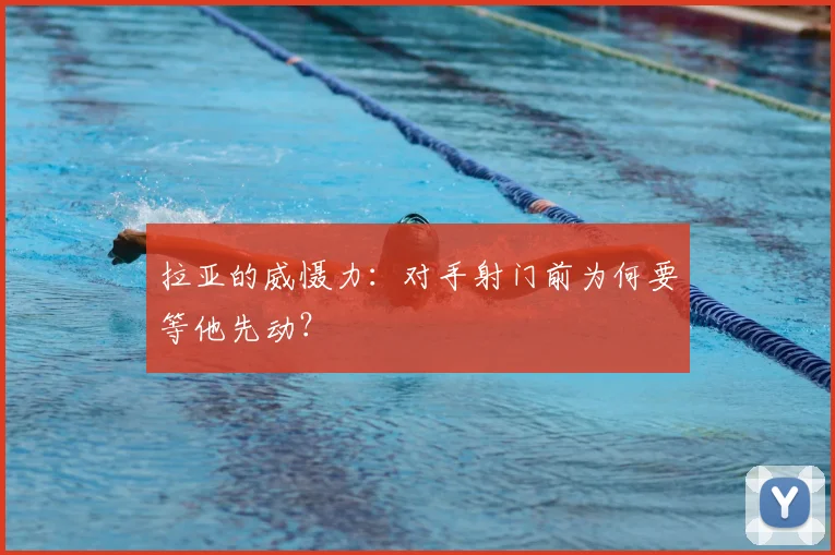 拉亚的威慑力：对手射门前为何要等他先动？