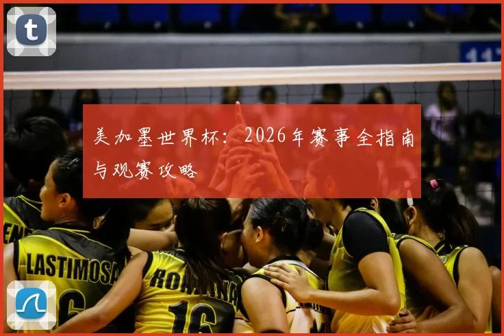 美加墨世界杯：2026年赛事全指南与观赛攻略