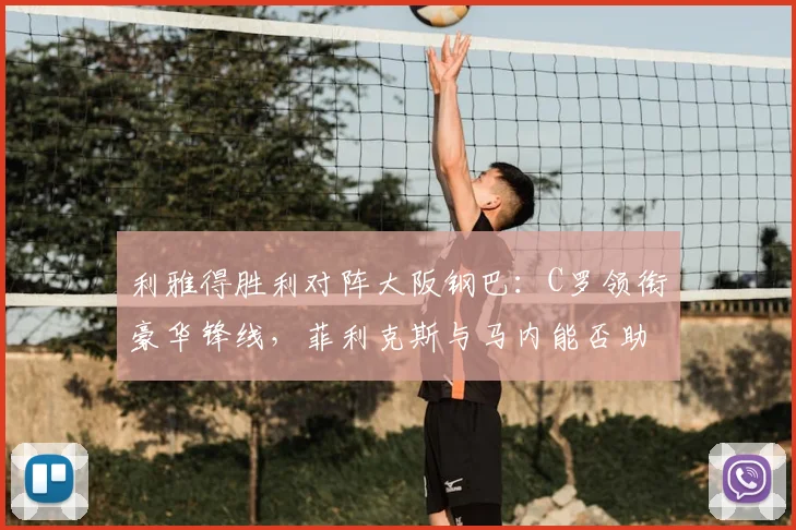 利雅得胜利对阵大阪钢巴：C罗领衔豪华锋线，菲利克斯与马内能否助队取胜？前瞻分析