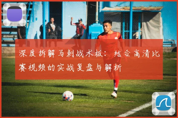 深度拆解马刺战术板：结合高清比赛视频的实战复盘与解析