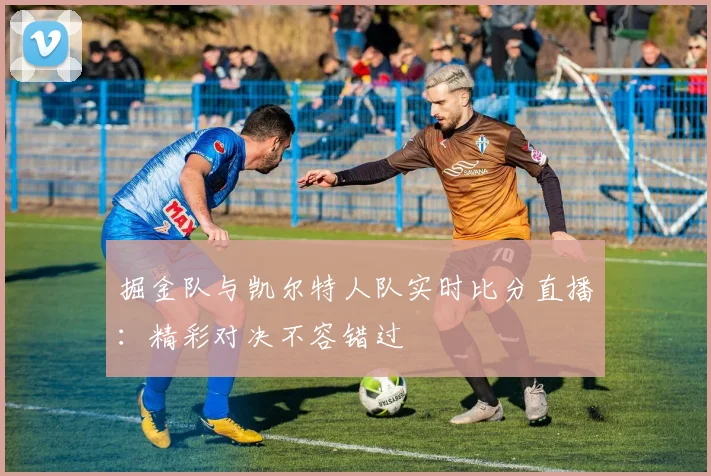 掘金队与凯尔特人队实时比分直播：精彩对决不容错过