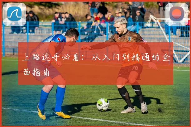 上路选手必看:从入门到精通的全面指南