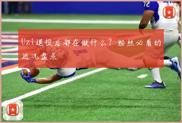 Uzi退役后都在做什么?粉丝必看的近况盘点