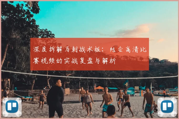 深度拆解马刺战术板：结合高清比赛视频的实战复盘与解析