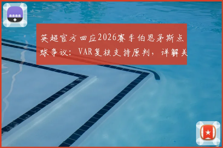 英超官方回应2026赛季伯恩茅斯点球争议：VAR复核支持原判，详解关键裁决依据