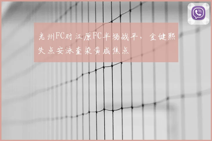 光州FC对江原FC半场战平，金健熙失点安泳奎染黄成焦点