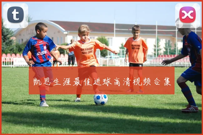 凯恩生涯最佳进球高清视频合集