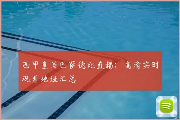 西甲皇马巴萨德比直播：高清实时观看地址汇总